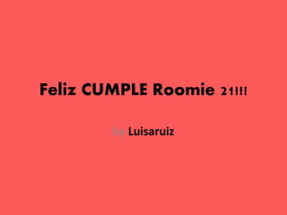 Feliz CUMPLE Roomie 21!!!

        by Luisaruiz
 