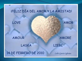¡FELIZ DÍA DEL AMOR Y LA AMISTAD! LOVE AMOR AMOUR AMORE LASKA LIEBE14 DE FEBRERO DE 2010 Lolis Garcés Iglesias