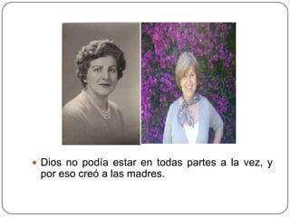  Dios no podía estar en todas partes a la vez, y
 por eso creó a las madres.
 