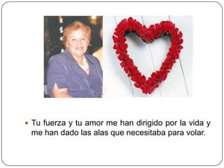  Tu fuerza y tu amor me han dirigido por la vida y
 me han dado las alas que necesitaba para volar.
 