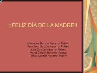 ¡¡FELIZ DÍA DE LA MADRE!! Mercedes Garzón Navarro- Pelayo Francisco Garzón Navarro- Pelayo Julia Garzón Navarro- Pelayo Marta Garzón Navarro- Pelayo Teresa Garzón Navarro- Pelayo 