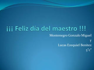 ¡¡¡ Feliz día del maestro !!! Montenegro Gonzalo Miguel  y Lucas Ezequiel Benítez   5”c” 