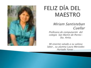 Miriam Santisteban
Cuellar
Profesora de computación del
colegio San Martin de Porres-
Sta. Anita.
Mi enorme saludo a su valiosa
labor , su alumna Laura Mercedes
Hurtado Yanac .
 