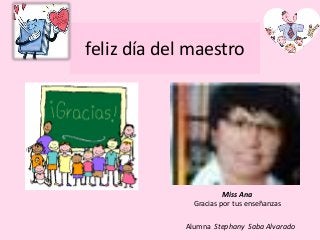 feliz día del maestro
Miss Ana
Gracias por tus enseñanzas
Alumna Stephany Saba Alvarado
 