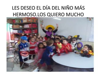 LES DESEO EL DÍA DEL NIÑO MÁS
HERMOSO.LOS QUIERO MUCHO
               .
 
