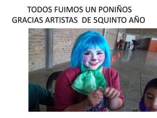 TODOS FUIMOS UN PONIÑOS
GRACIAS ARTISTAS DE 5QUINTO AÑO
 