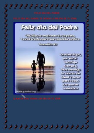 Feliz día del padre
Feliz día del padre te deseo lo mejor de tu vida
Q hacía esa todos los día en tu vida
 