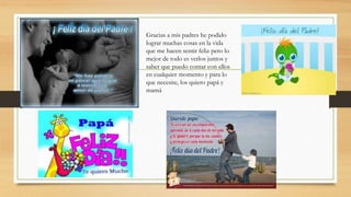 Gracias a mis padres he podido
lograr muchas cosas en la vida
que me hacen sentir feliz pero lo
mejor de todo es verlos juntos y
saber que puedo contar con ellos
en cualquier momento y para lo
que necesite, los quiero papá y
mamá
 