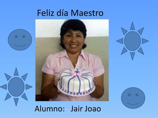 Feliz día Maestro
Alumno: Jair Joao
 