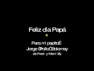 Feliz día Papá Para mi papito… Jorge “Pollo” Bolomey de Frani  y Mami 3fy 