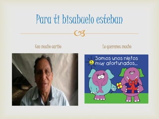 
Para ti bisabuelo esteban
Con mucho cariño Lo queremos mucho
 
