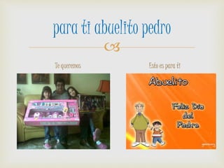 
para ti abuelito pedro
Te queremos Esto es para ti
 