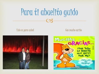 
Para ti abuelito guido
Esto es para usted Con mucho cariño
 