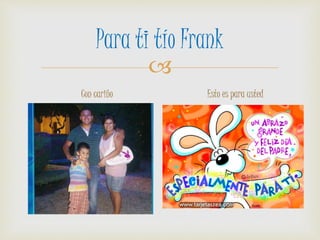 
Para ti tío Frank
Con cariño Esto es para usted
 