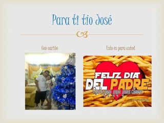 
Para ti tío José
Con cariño Esto es para usted
 