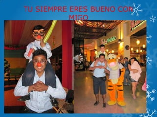 TU SIEMPRE ERES BUENO CON
MIGO
 