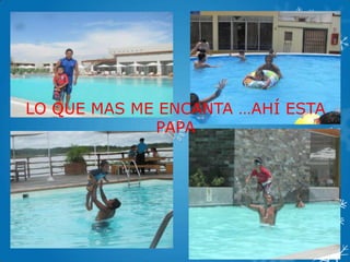 LO QUE MAS ME ENCANTA …AHÍ ESTA
PAPA
 