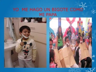 YO ME HAGO UN BIGOTE COMO
MI PAPA
 