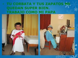 • TU CORBATA Y TUS ZAPATOS ME
QUEDAN SUPER BIEN.
TRABAJO COMO MI PAPA
 
