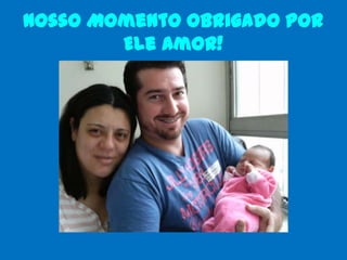 Nosso Momento Obrigado Por
        Ele Amor!
 