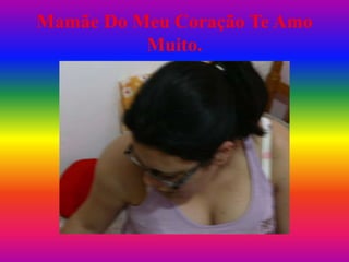 Mamãe Do Meu Coração Te Amo
          Muito.
 