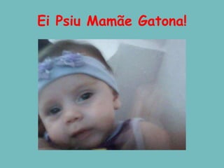Ei Psiu Mamãe Gatona!
 
