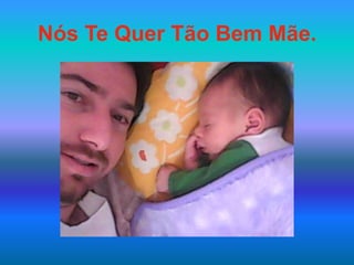 Nós Te Quer Tão Bem Mãe.
 