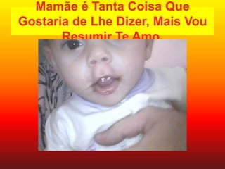 Mamãe é Tanta Coisa Que
Gostaria de Lhe Dizer, Mais Vou
       Resumir Te Amo.
 