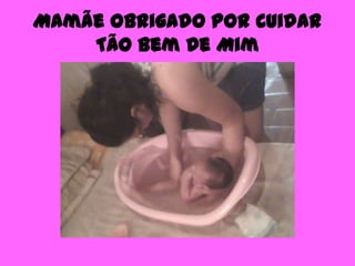 Mamãe Obrigado Por Cuidar
    Tão Bem De Mim
 