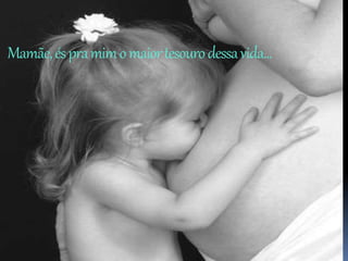 Mamãe,éspramimomaiortesourodessavida...