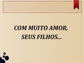 COM MUITO AMOR,
SEUS FILHOS...
 
