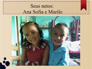 Seus netos:
Ana Sofia e Murilo
 