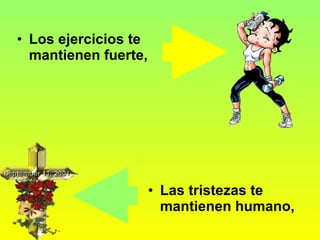 Los ejercicios te mantienen fuerte,   Las tristezas te mantienen humano,   