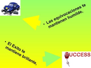 El Exito te mantiene brillante,   Las equivocaciones te mantienen humilde,   