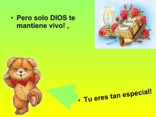 Tu eres tan especial!   Pero solo DIOS te mantiene vivo!   ,   