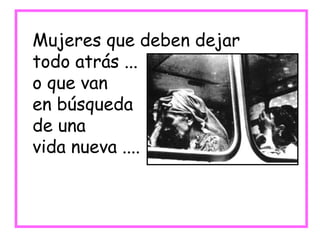 Mujeres que deben dejar  todo atrás ... o que van  en búsqueda de una vida nueva .... 