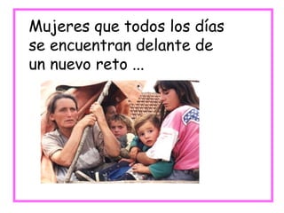 Mujeres que todos los días se encuentran delante de un nuevo reto ... 