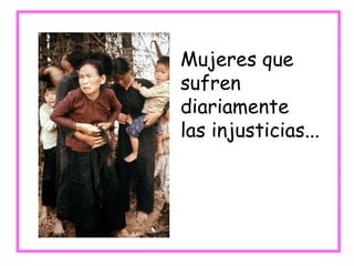 Mujeres que sufren diariamente las injusticias... 