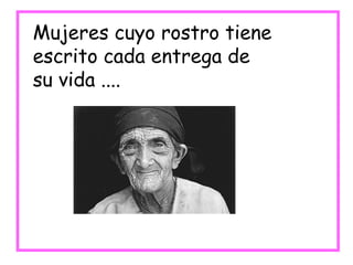 Mujeres cuyo rostro tiene escrito cada entrega de  su vida .... 