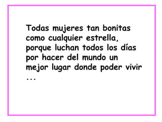 Todas mujeres tan bonitas como cualquier estrella, porque luchan todos los días por hacer del mundo un mejor lugar donde poder vivir ... 