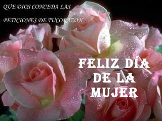 FELIZ DÍA DE LA MUJER QUE DIOS CONCEDA LAS  PETICIONES DE TUCORAZON  . 