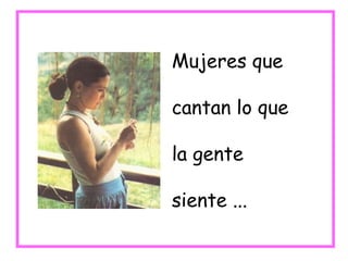 Mujeres que cantan lo que la gente siente ... 