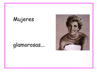 Mujeres glamorosas... 