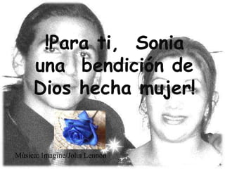 !Para ti, Sonia
     una bendición de
     Dios hecha mujer!


Música: Imagine/John Lennon
 