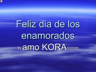 Feliz dia de los
 enamorados
TI   amo KORA!!!!!!!!!!
 