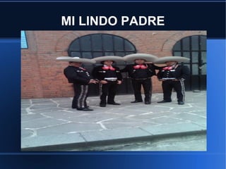 MI LINDO PADRE
 