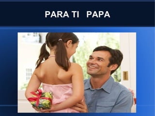 PARA TI PAPA
 