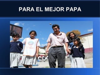 PARA EL MEJOR PAPA
 