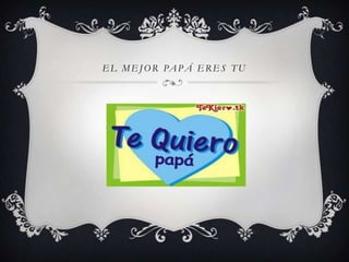 EL MEJOR PAP Á ERES TU
 
