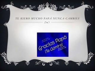 TE KIERO MUCHO PAP Á NUNCA CAMBIES
 